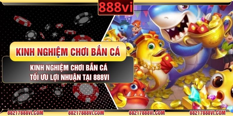 Kinh Nghiệm Chơi Bắn Cá Tối Ưu Lợi Nhuận Tại 888VI