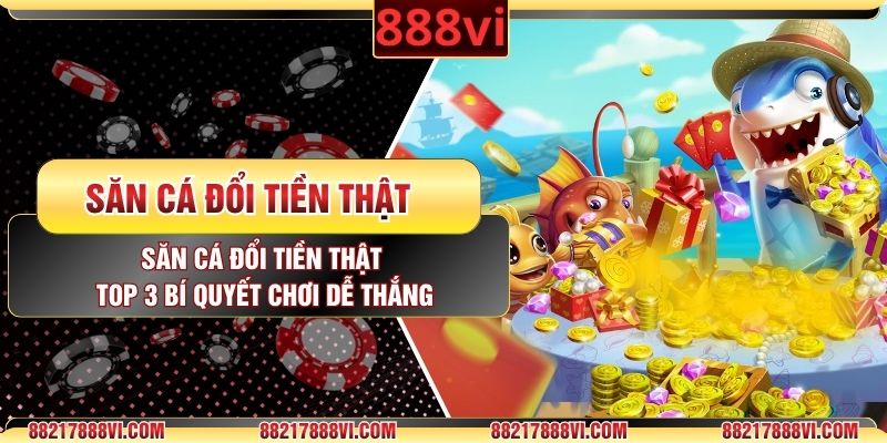 Săn Cá Đổi Tiền Thật - Top 3 Bí Quyết Chơi Dễ Thắng
