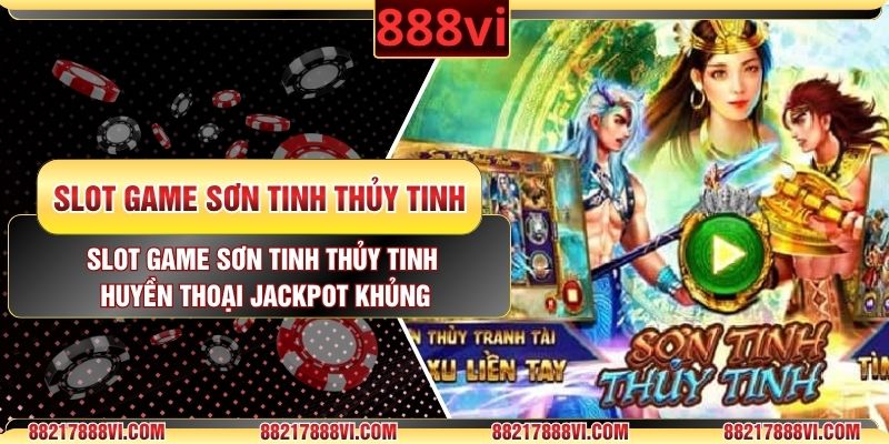 Slot Game Sơn Tinh Thủy Tinh Huyền Thoại Jackpot Khủng
